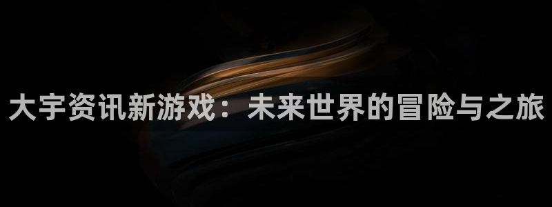 极悦娱乐集团：大宇资讯新游戏：未来世界的冒险与之旅