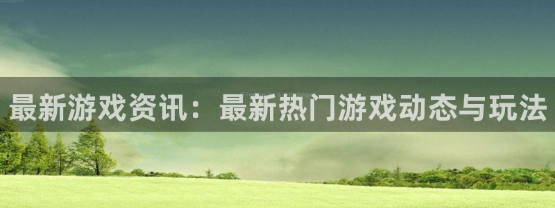 极悦娱乐注册测速：最新游戏资讯：最新热门游戏动态与玩法