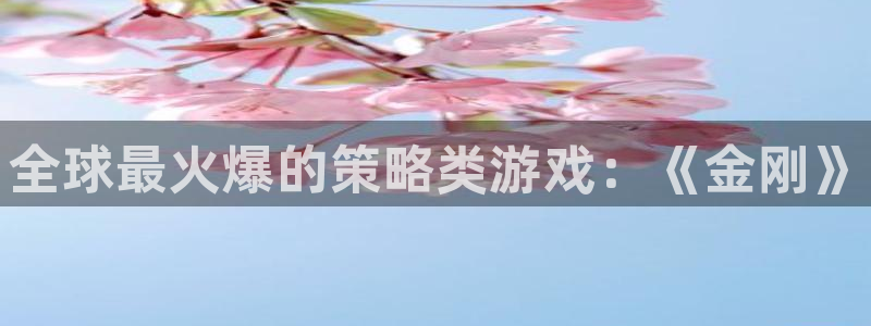 极悦娱乐手机网页版登录：全球最火爆的策略类游戏：《金刚》