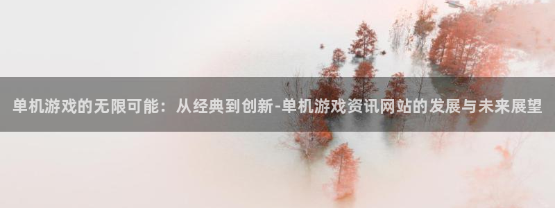 极悦娱乐测速登陆：单机游戏的无限可能：从经典到创新-单机游戏